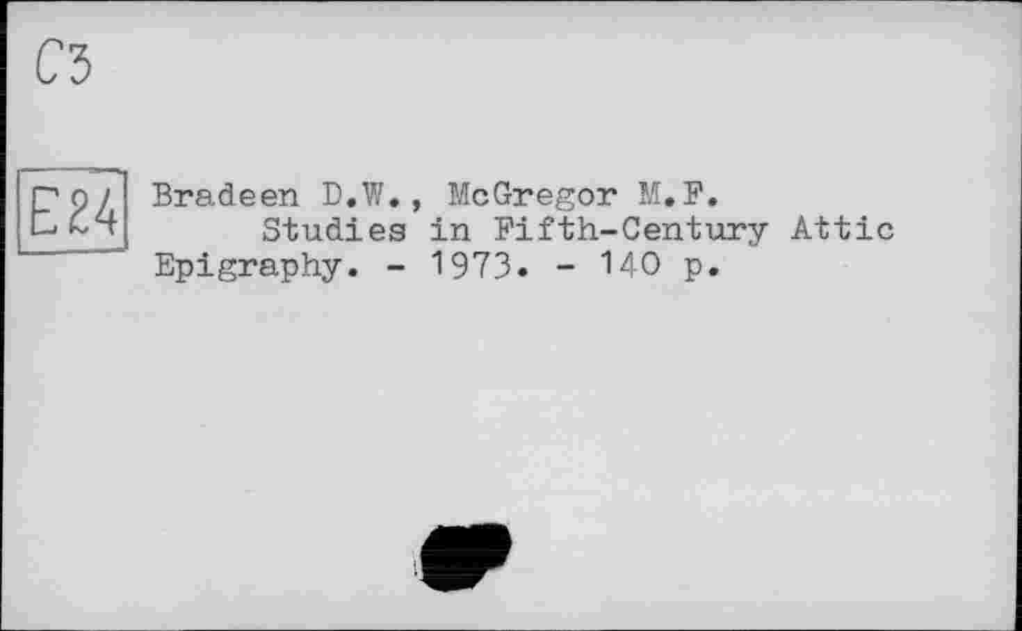 ﻿E24
Bradeen D.W., McGregor M.F.
Studies in Fifth-Century Attic Epigraphy. - 197З. - ІДО p.